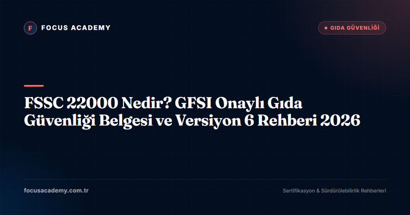 FSSC 22000 Nedir? GFSI Onaylı Gıda Güvenliği Belgesi ve Versiyon 6 Rehberi 2026