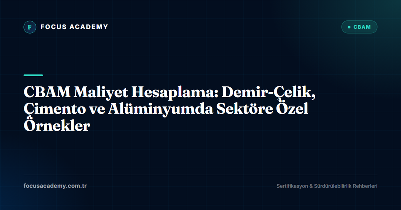 CBAM Maliyet Hesaplama: Demir-Çelik, Çimento ve Alüminyumda Sektöre Özel Örnekler