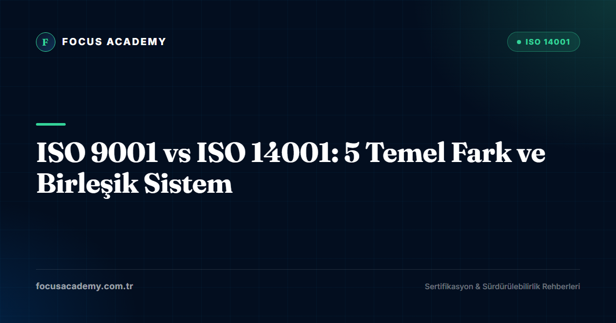 ISO 9001 vs ISO 14001: 5 Temel Fark ve Birleşik Sistem