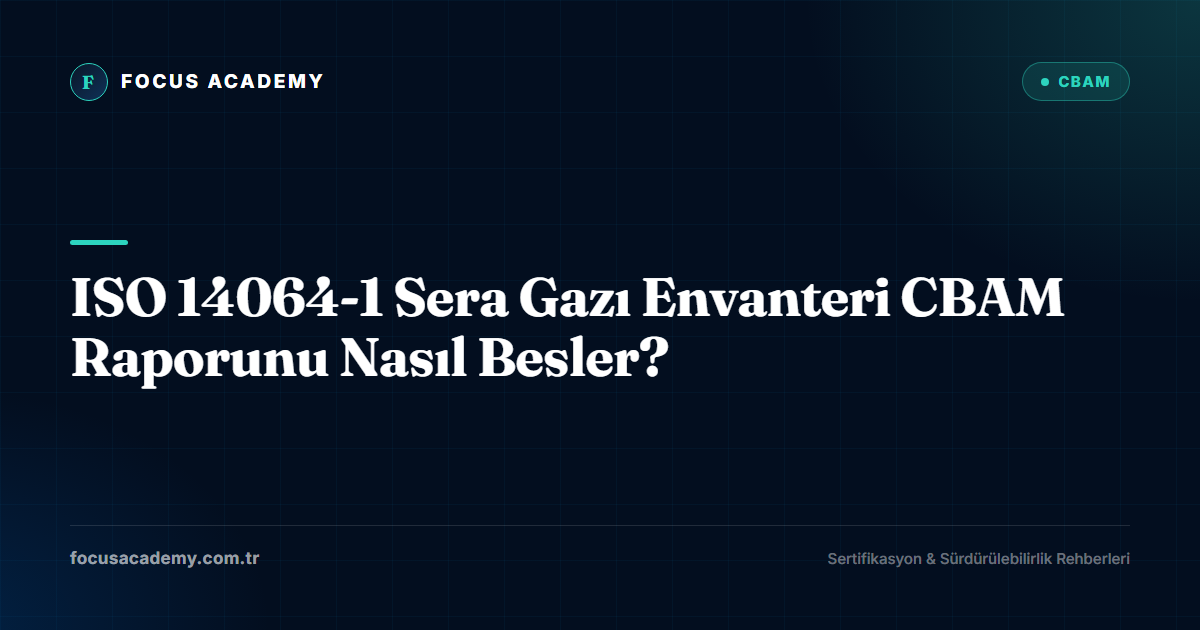 ISO 14064-1 Sera Gazı Envanteri CBAM Raporunu Nasıl Besler?