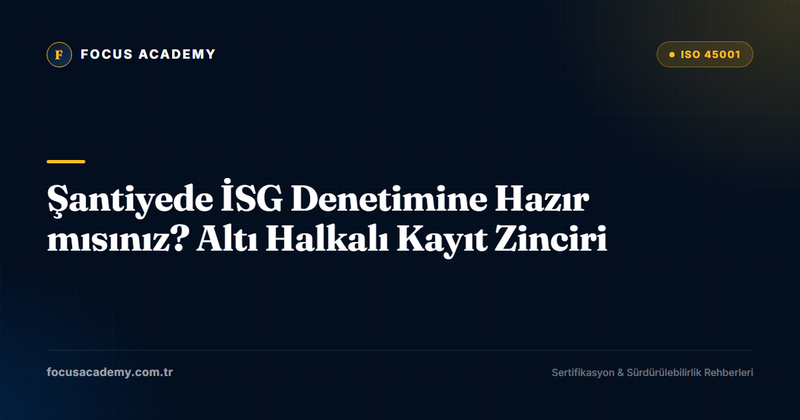Şantiyede İSG Denetimine Hazır mısınız? Altı Halkalı Kayıt Zinciri