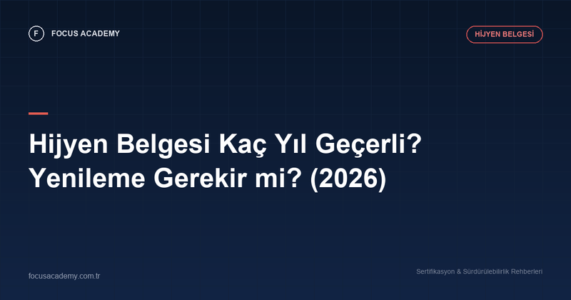 Hijyen Belgesi Kaç Yıl Geçerli? Yenileme Gerekir mi? (2026)