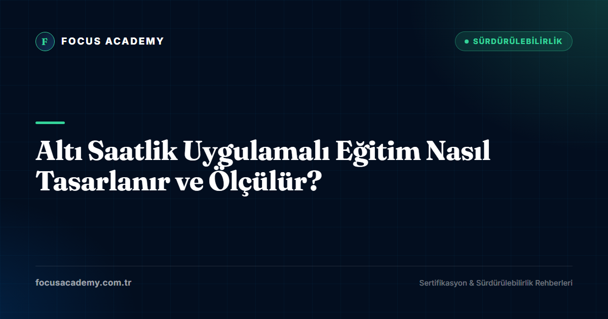 Altı Saatlik Uygulamalı Eğitim Nasıl Tasarlanır ve Ölçülür?