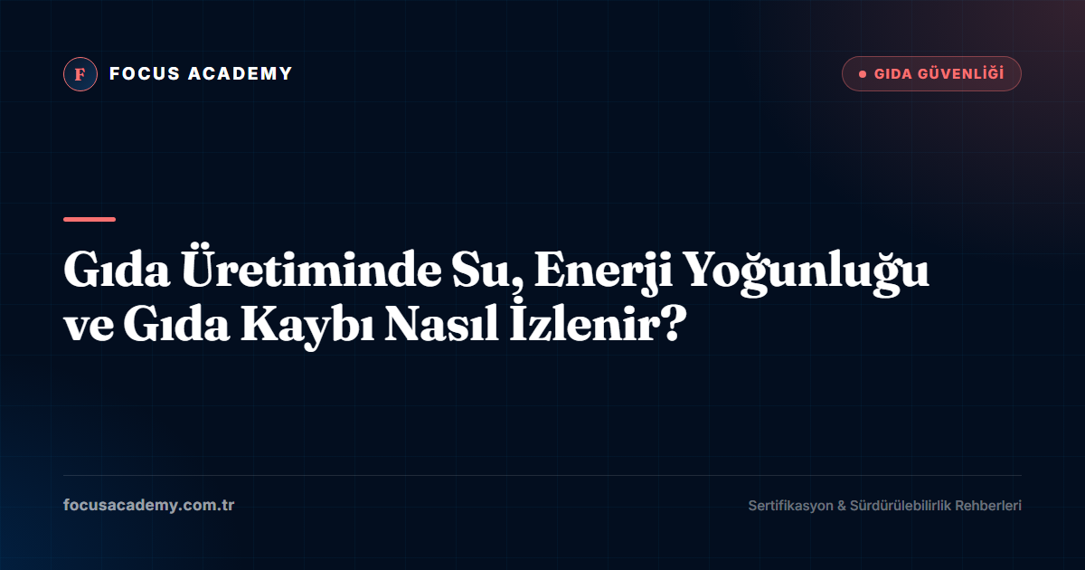 Gıda Üretiminde Su, Enerji Yoğunluğu ve Gıda Kaybı Nasıl İzlenir?