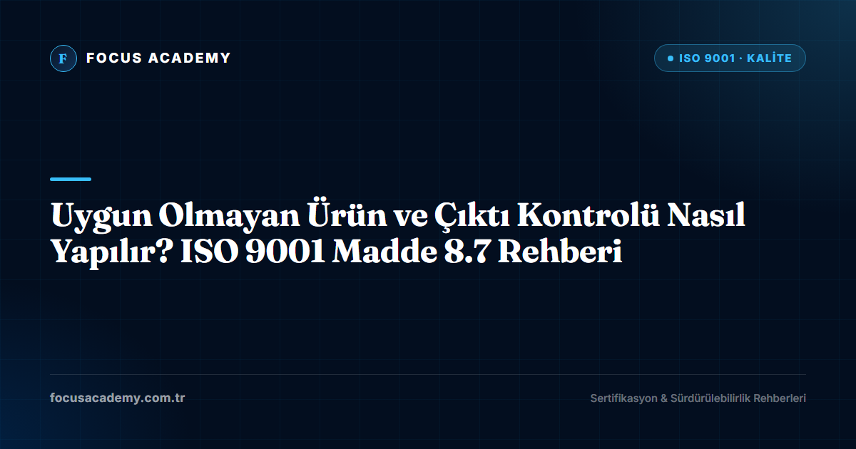 Uygun Olmayan Ürün ve Çıktı Kontrolü Nasıl Yapılır? ISO 9001 Madde 8.7 Rehberi