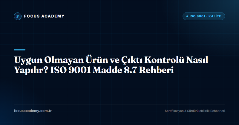 Uygun Olmayan Ürün ve Çıktı Kontrolü Nasıl Yapılır? ISO 9001 Madde 8.7 Rehberi