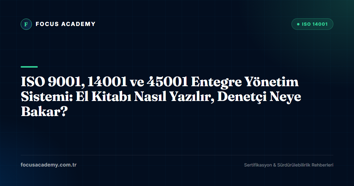 ISO 9001, 14001 ve 45001 Entegre Yönetim Sistemi: El Kitabı Nasıl Yazılır, Denetçi Neye Bakar?