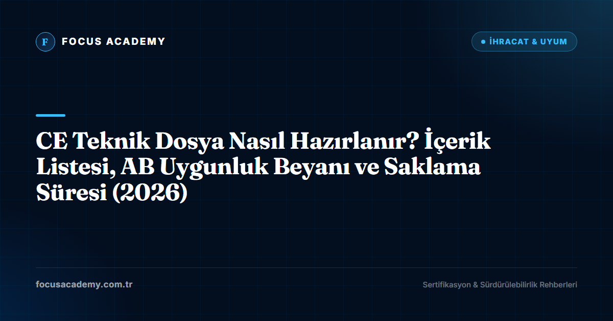 CE Teknik Dosya Nasıl Hazırlanır? İçerik Listesi, AB Uygunluk Beyanı ve Saklama Süresi (2026)