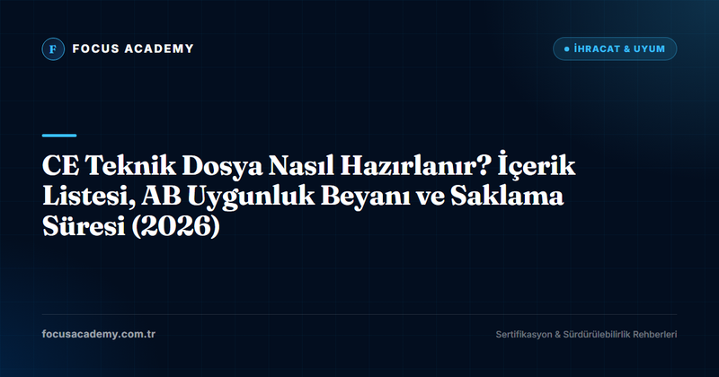 CE Teknik Dosya Nasıl Hazırlanır? İçerik Listesi, AB Uygunluk Beyanı ve Saklama Süresi (2026)