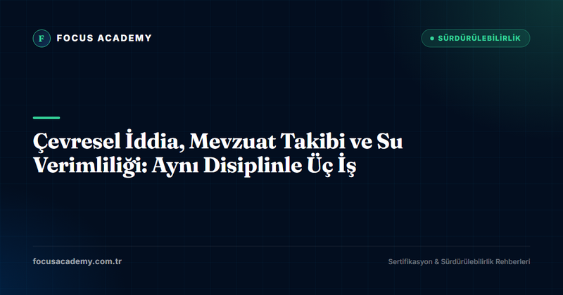 Çevresel İddia, Mevzuat Takibi ve Su Verimliliği: Aynı Disiplinle Üç İş