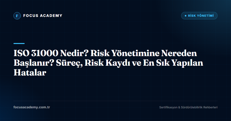 ISO 31000 Nedir? Risk Yönetimine Nereden Başlanır? Süreç, Risk Kaydı ve En Sık Yapılan Hatalar