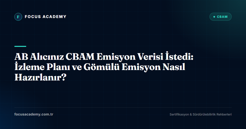 AB Alıcınız CBAM Emisyon Verisi İstedi: İzleme Planı ve Gömülü Emisyon Nasıl Hazırlanır?